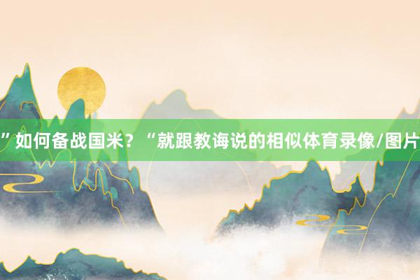 ”如何备战国米？“就跟教诲说的相似体育录像/图片