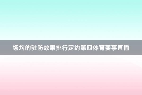 场均的驻防效果排行定约第四体育赛事直播
