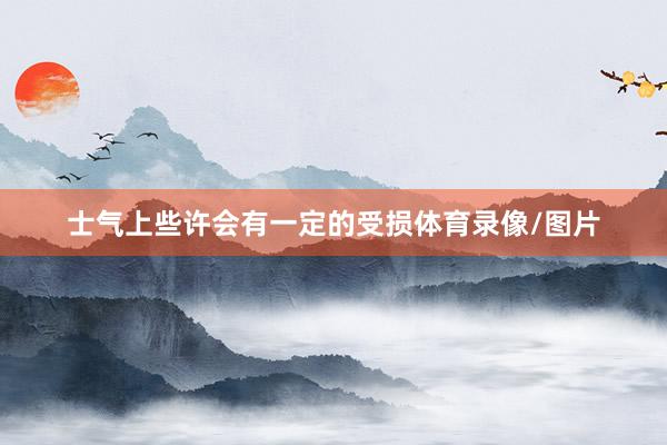 士气上些许会有一定的受损体育录像/图片