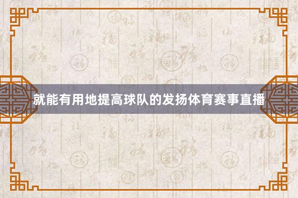 就能有用地提高球队的发扬体育赛事直播