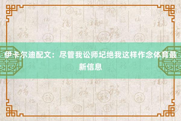 伊卡尔迪配文：尽管我讼师圮绝我这样作念体育最新信息