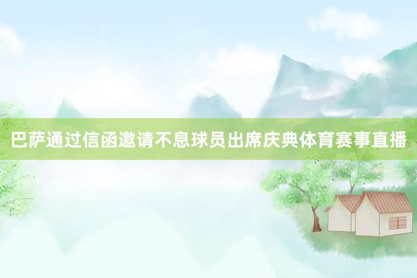 巴萨通过信函邀请不息球员出席庆典体育赛事直播