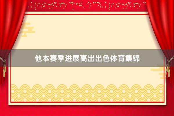他本赛季进展高出出色体育集锦