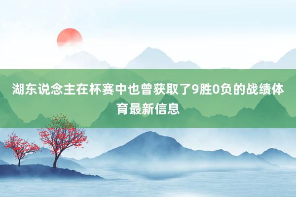湖东说念主在杯赛中也曾获取了9胜0负的战绩体育最新信息