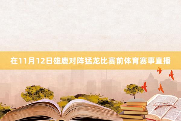 在11月12日雄鹿对阵猛龙比赛前体育赛事直播