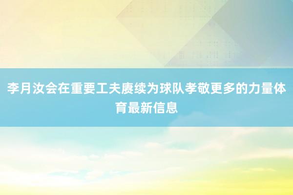 李月汝会在重要工夫赓续为球队孝敬更多的力量体育最新信息