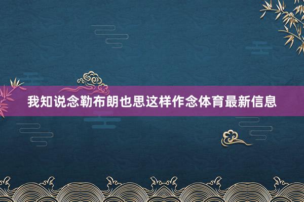 我知说念勒布朗也思这样作念体育最新信息