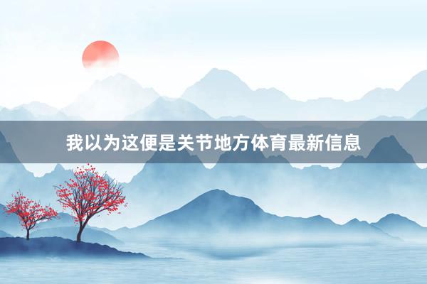 我以为这便是关节地方体育最新信息
