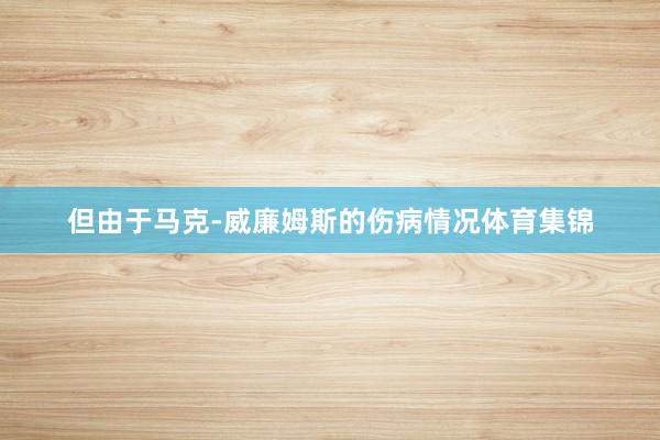 但由于马克-威廉姆斯的伤病情况体育集锦