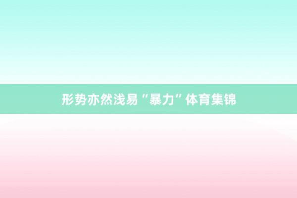 形势亦然浅易“暴力”体育集锦