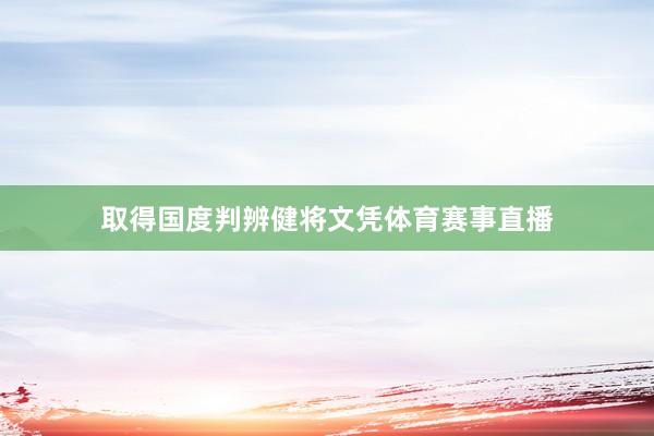 取得国度判辨健将文凭体育赛事直播