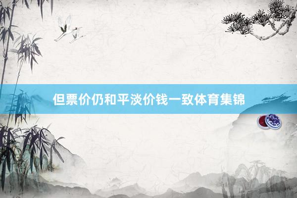 但票价仍和平淡价钱一致体育集锦