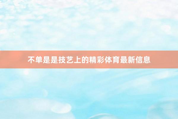 不单是是技艺上的精彩体育最新信息