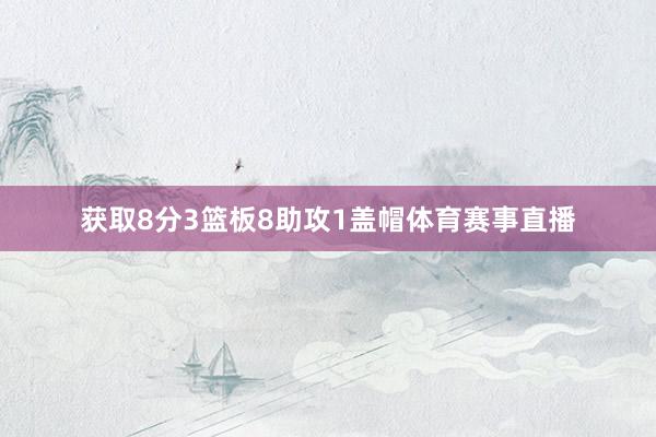 获取8分3篮板8助攻1盖帽体育赛事直播