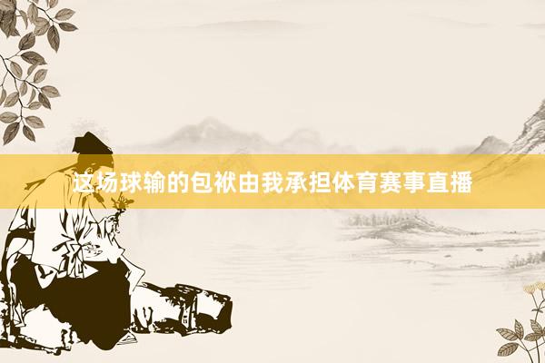 这场球输的包袱由我承担体育赛事直播