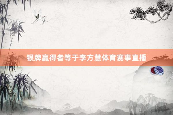 银牌赢得者等于李方慧体育赛事直播