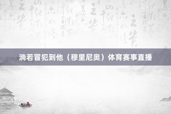 淌若冒犯到他（穆里尼奥）体育赛事直播