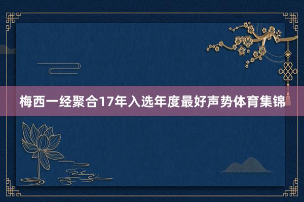 梅西一经聚合17年入选年度最好声势体育集锦