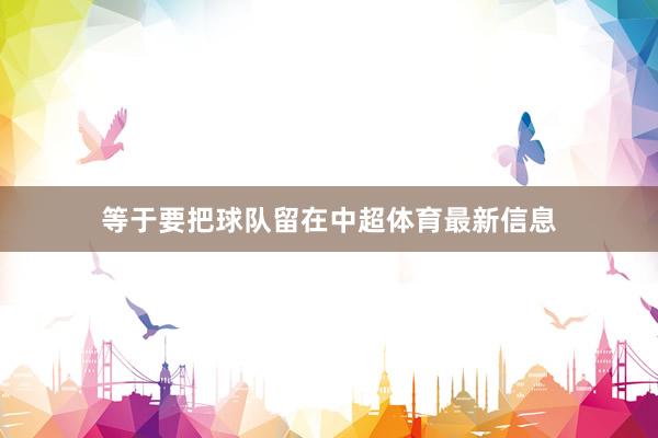 等于要把球队留在中超体育最新信息
