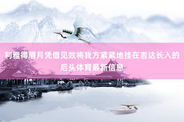 利雅得眉月凭借见效将我方紧紧地挂在吉达长入的后头体育最新信息