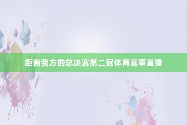 距离我方的总决赛第二冠体育赛事直播
