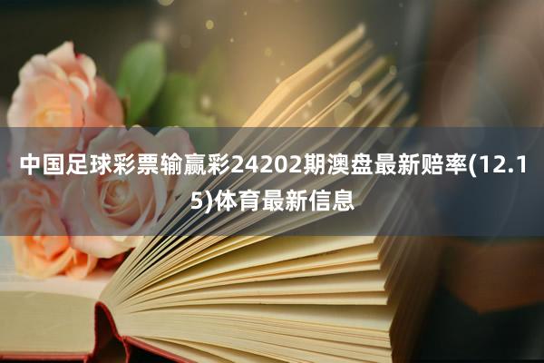 中国足球彩票输赢彩24202期澳盘最新赔率(12.15)体育最新信息