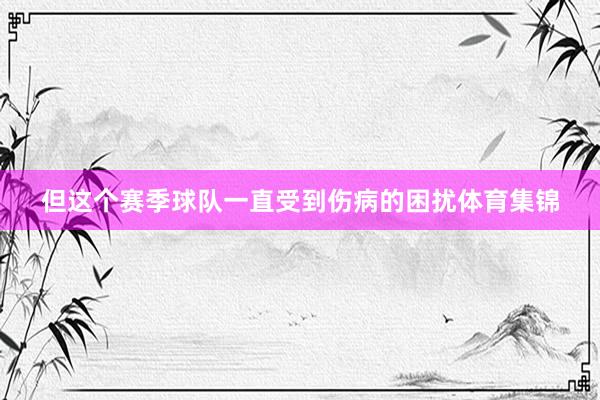 但这个赛季球队一直受到伤病的困扰体育集锦