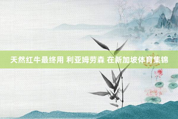 天然红牛最终用 利亚姆劳森 在新加坡体育集锦