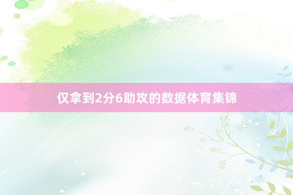 仅拿到2分6助攻的数据体育集锦