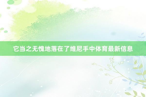 它当之无愧地落在了维尼手中体育最新信息