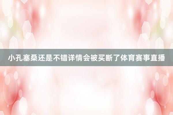 小孔塞桑还是不错详情会被买断了体育赛事直播