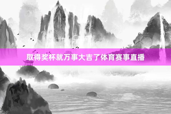 取得奖杯就万事大吉了体育赛事直播
