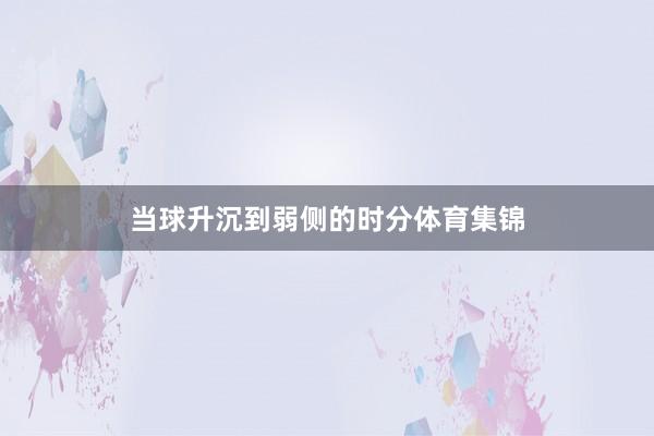 当球升沉到弱侧的时分体育集锦