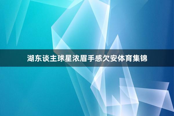 湖东谈主球星浓眉手感欠安体育集锦
