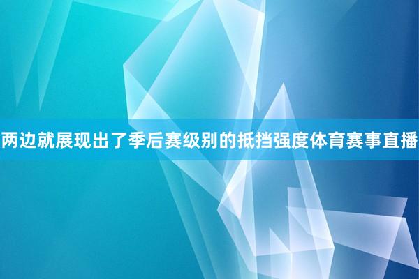 两边就展现出了季后赛级别的抵挡强度体育赛事直播