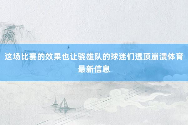 这场比赛的效果也让骁雄队的球迷们透顶崩溃体育最新信息