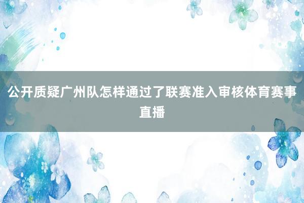 公开质疑广州队怎样通过了联赛准入审核体育赛事直播