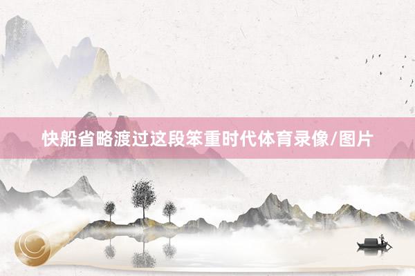 快船省略渡过这段笨重时代体育录像/图片