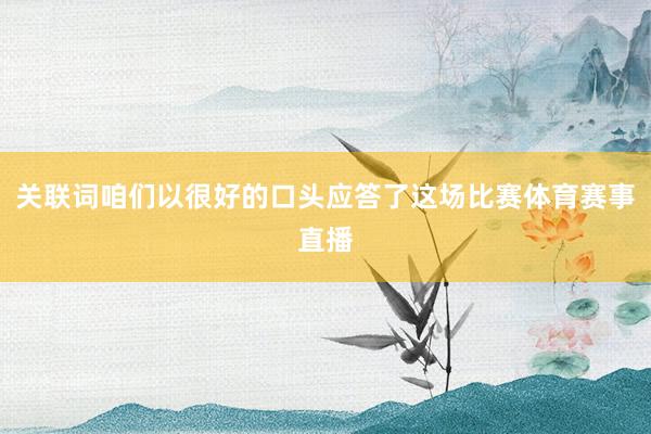 关联词咱们以很好的口头应答了这场比赛体育赛事直播