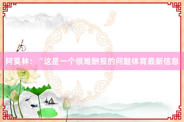 阿莫林：“这是一个很难酬报的问题体育最新信息