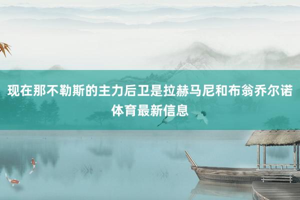 现在那不勒斯的主力后卫是拉赫马尼和布翁乔尔诺体育最新信息