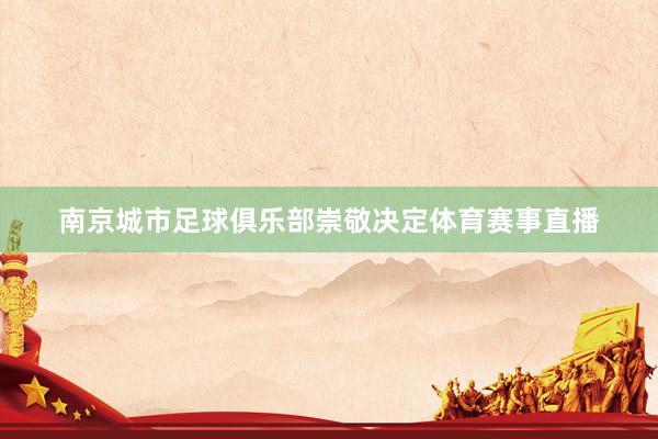 南京城市足球俱乐部崇敬决定体育赛事直播