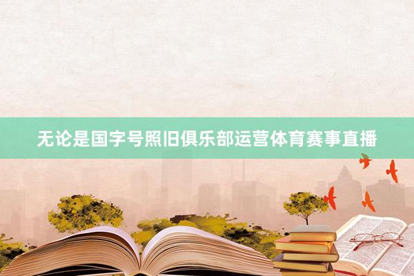 无论是国字号照旧俱乐部运营体育赛事直播