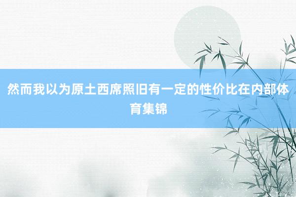 然而我以为原土西席照旧有一定的性价比在内部体育集锦