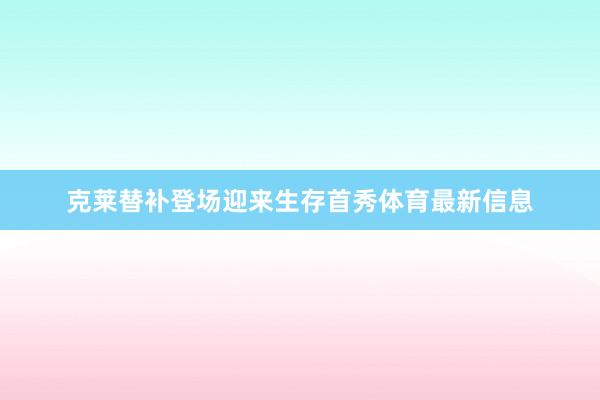 克莱替补登场迎来生存首秀体育最新信息