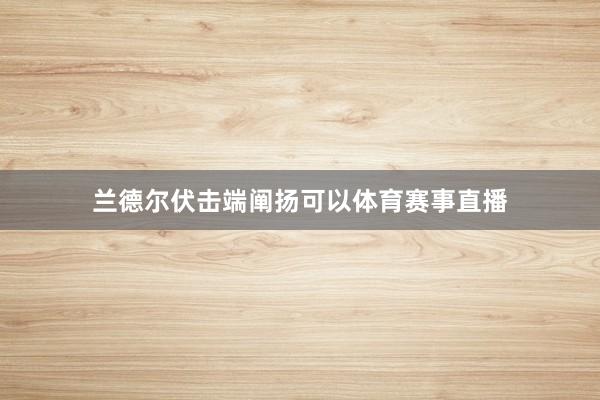 兰德尔伏击端阐扬可以体育赛事直播