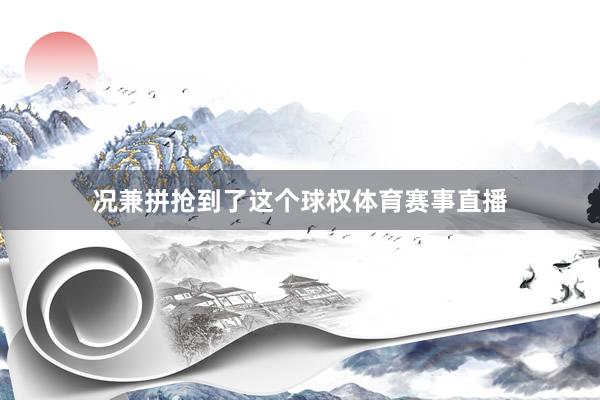 况兼拼抢到了这个球权体育赛事直播