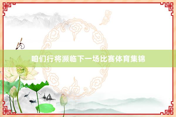 咱们行将濒临下一场比赛体育集锦