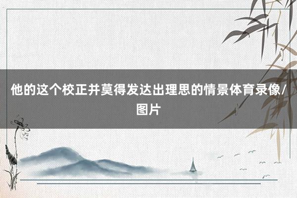 他的这个校正并莫得发达出理思的情景体育录像/图片
