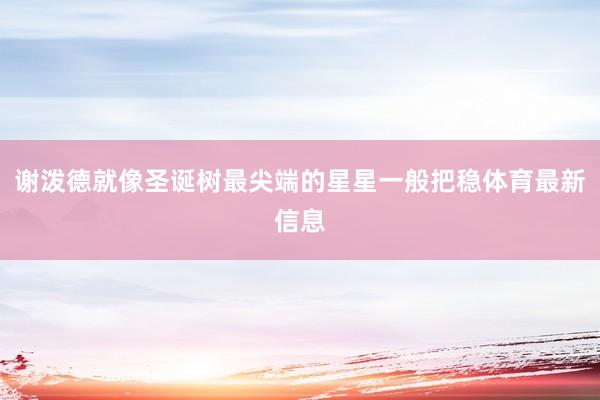 谢泼德就像圣诞树最尖端的星星一般把稳体育最新信息
